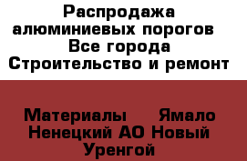 Распродажа алюминиевых порогов - Все города Строительство и ремонт » Материалы   . Ямало-Ненецкий АО,Новый Уренгой г.